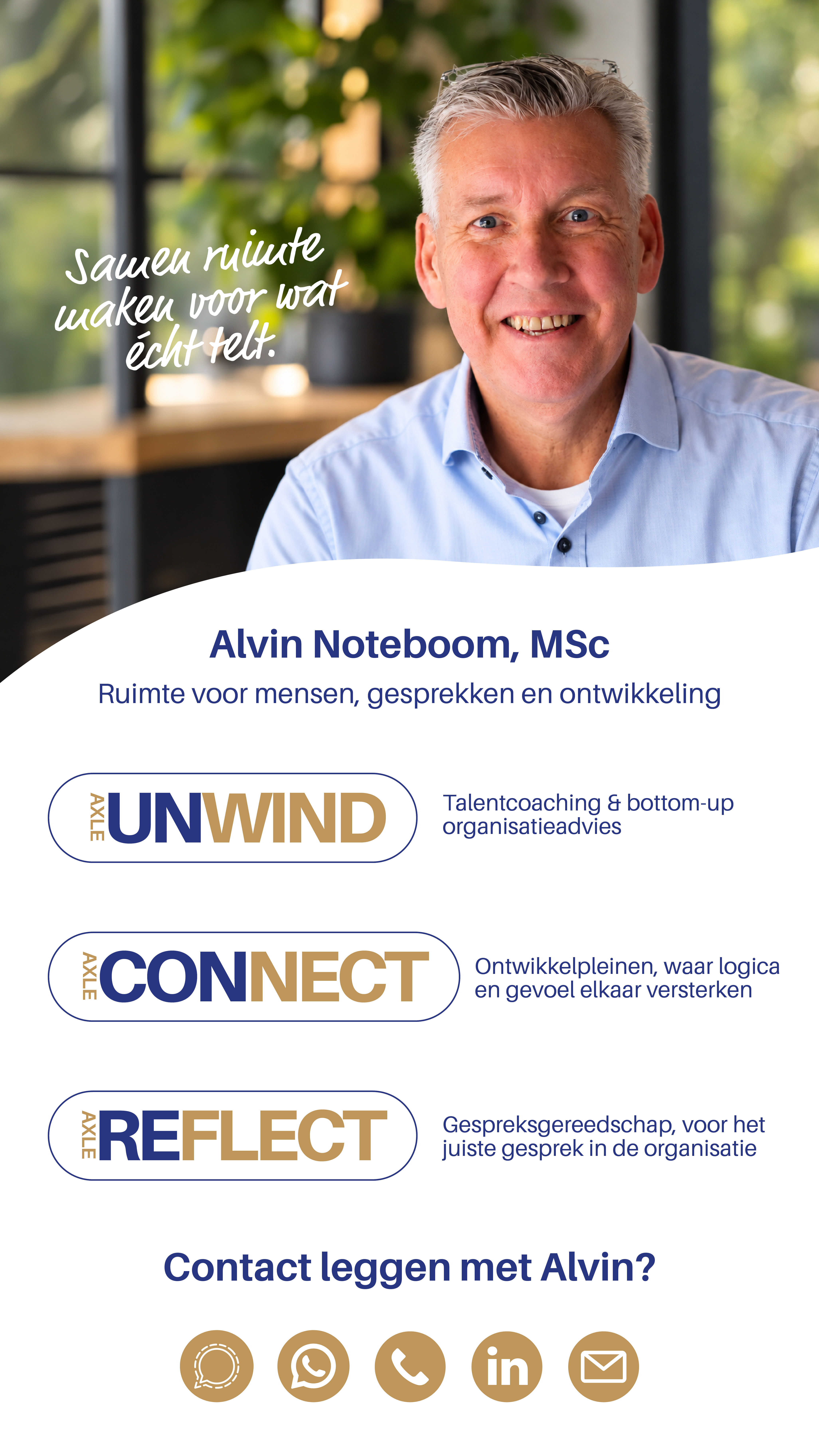 Alvin Noteboom, MSc. Samen ruimte maken voor wat écht telt. Ruimte voor mensen, gesprekken en ontwikkeling. AXLE UNWIND: talentcoaching en bottom-up organisatieadvies. AXLE CONNECT: ontwikkelpleinen waar logica en gevoel elkaar versterken. AXLE REFLECT: gespreksgereedschap voor het juiste gesprek in de organisatie. Contact leggen met Alvin?